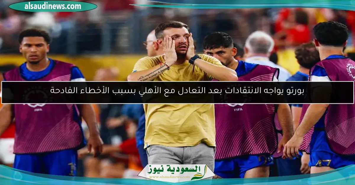 بورتو يواجه الانتقادات بعد التعادل مع الأهلي بسبب الأخطاء الفادحة
