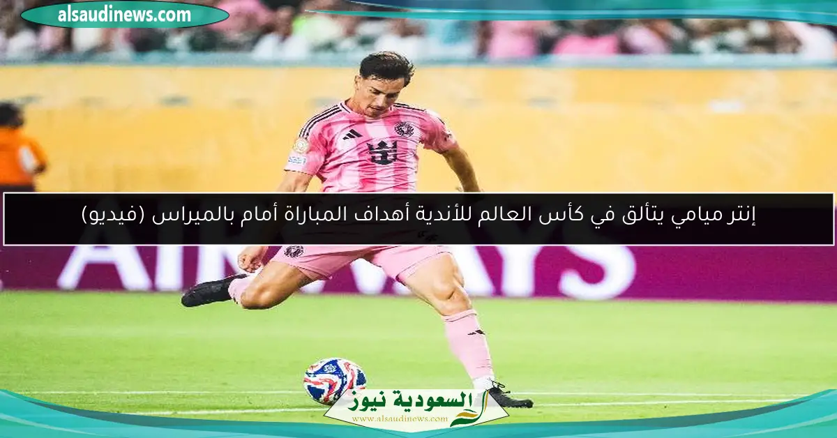 إنتر ميامي يتألق في كأس العالم للأندية أهداف المباراة أمام بالميراس (فيديو)