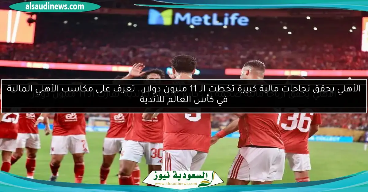 الأهلي يحقق أرباحاً مالية ضخمة في كأس العالم للأندية تقارب الـ 11 مليون دولار