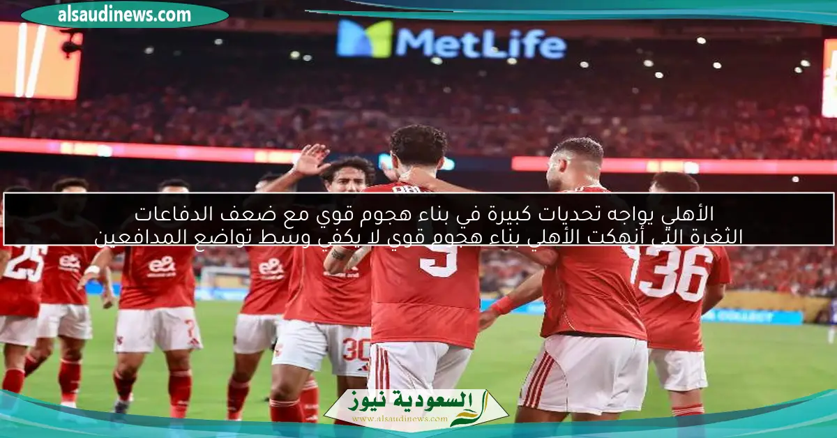 الأهلي يواجه تحديات كبيرة في بناء هجوم قوي مع ضعف الدفاعات الثغرة التي أنهكت الأهلي بناء هجوم قوي لا يكفي وسط تواضع المدافعين