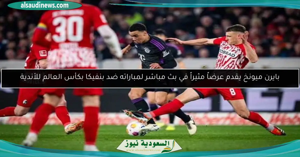بايرن ميونخ يقدم عرضاً مثيراً في بث مباشر لمباراته ضد بنفيكا بكأس العالم للأندية