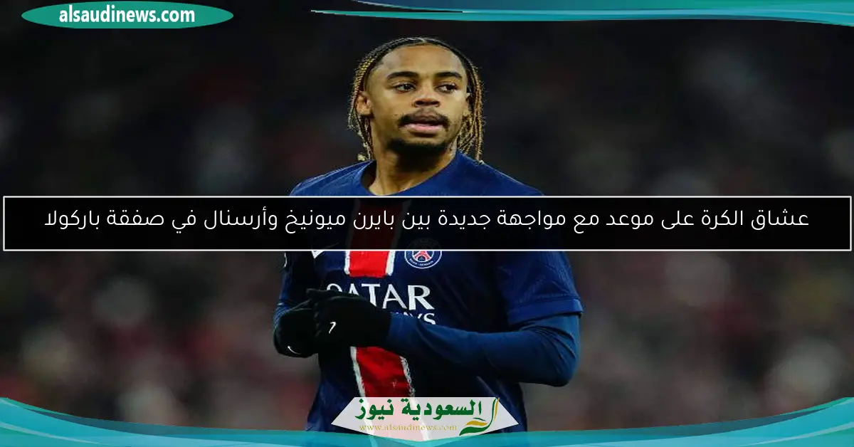 عشاق الكرة على موعد مع مواجهة جديدة بين بايرن ميونيخ وأرسنال في صفقة باركولا