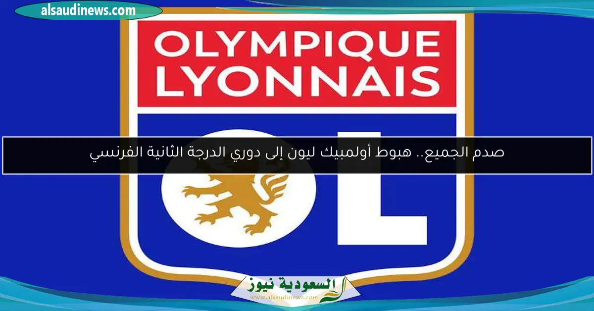 صدم الجميع.. هبوط أولمبيك ليون إلى دوري الدرجة الثانية الفرنسي