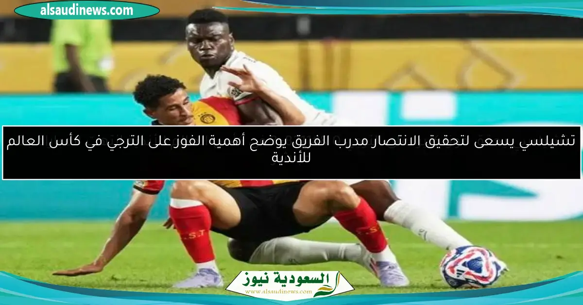 تشيلسي يحقق فوزا كبيرا على الترجي 0 – 3 في كأس العالم للأندية انتهت المباراة بث مباشر