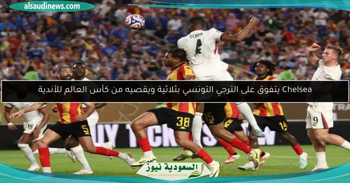 Chelsea يتفوق على الترجي التونسي بثلاثية ويقصيه من كأس العالم للأندية