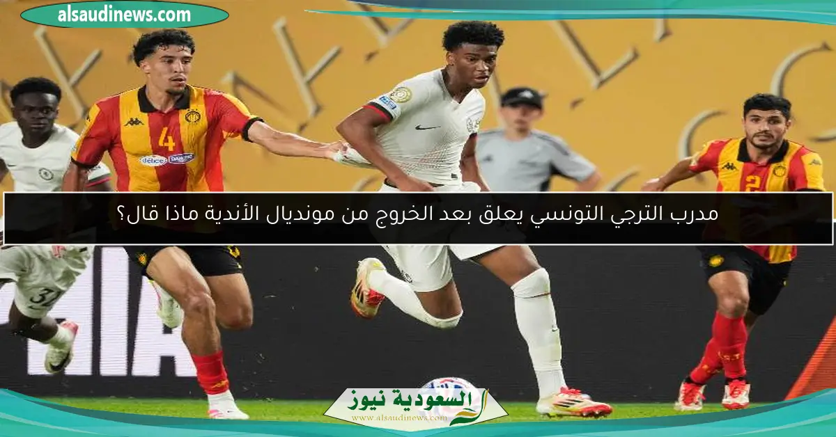 مدرب الترجي التونسي يعلق بعد الخروج من مونديال الأندية ماذا قال؟