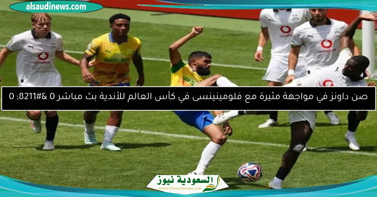 صن داونز في مواجهة مثيرة مع فلومينينسى في كأس العالم للأندية بث مباشر 0 – 0