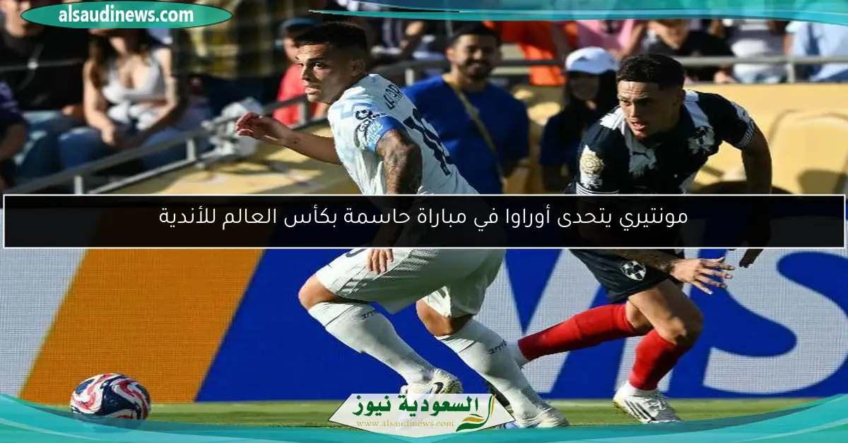 مونتيري يتحدى أوراوا في مباراة حاسمة بكأس العالم للأندية