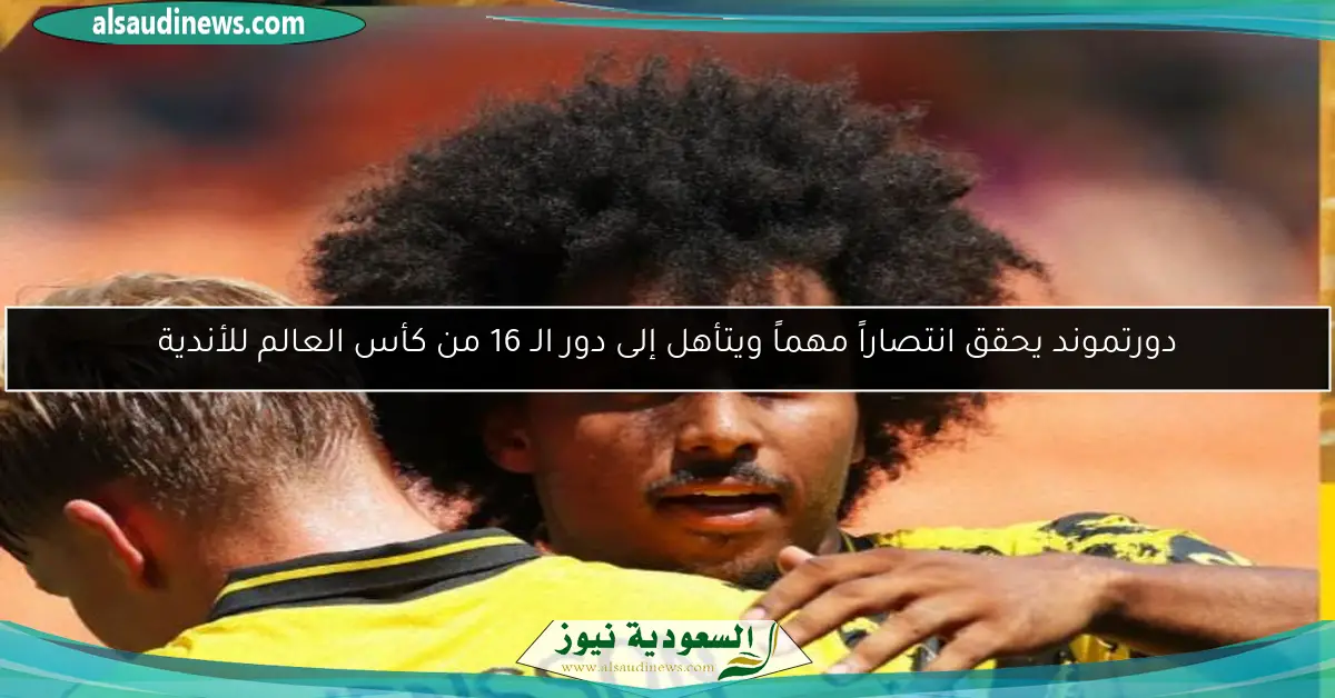دورتموند يحقق انتصاراً مهماً ويتأهل إلى دور الـ 16 من كأس العالم للأندية