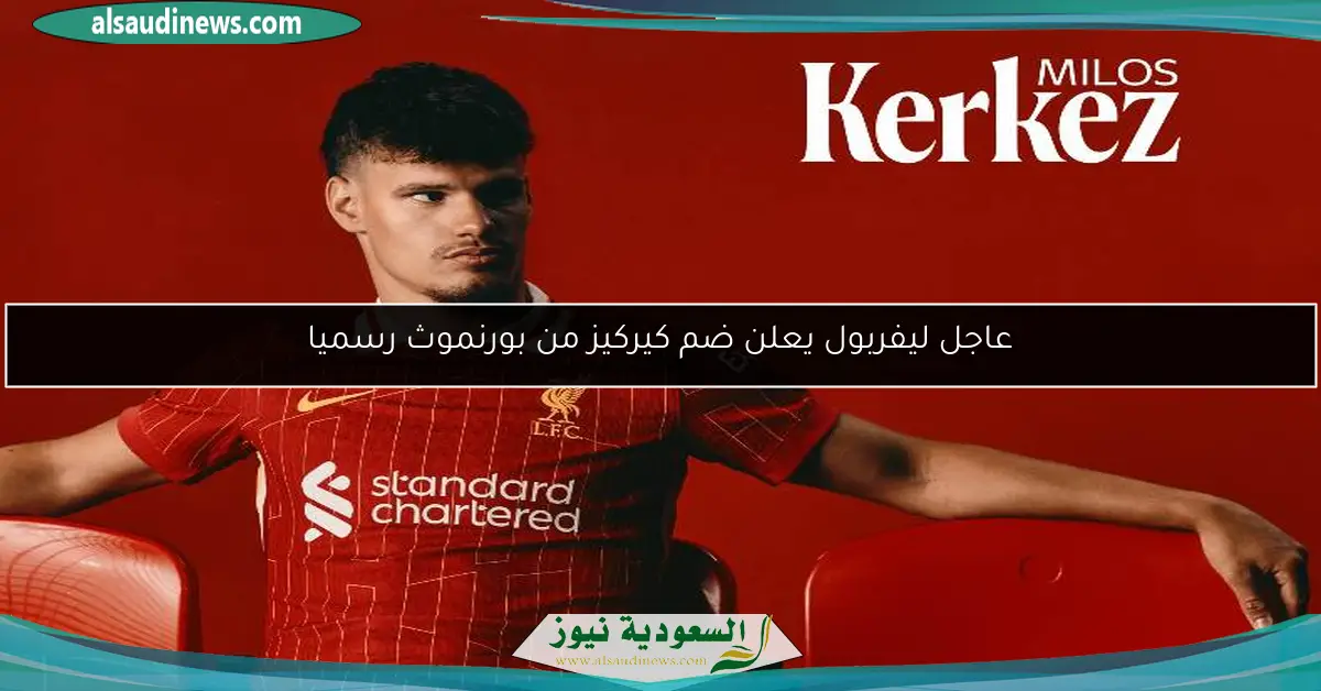 عاجل ليفربول يعلن ضم كيركيز من بورنموث رسميا