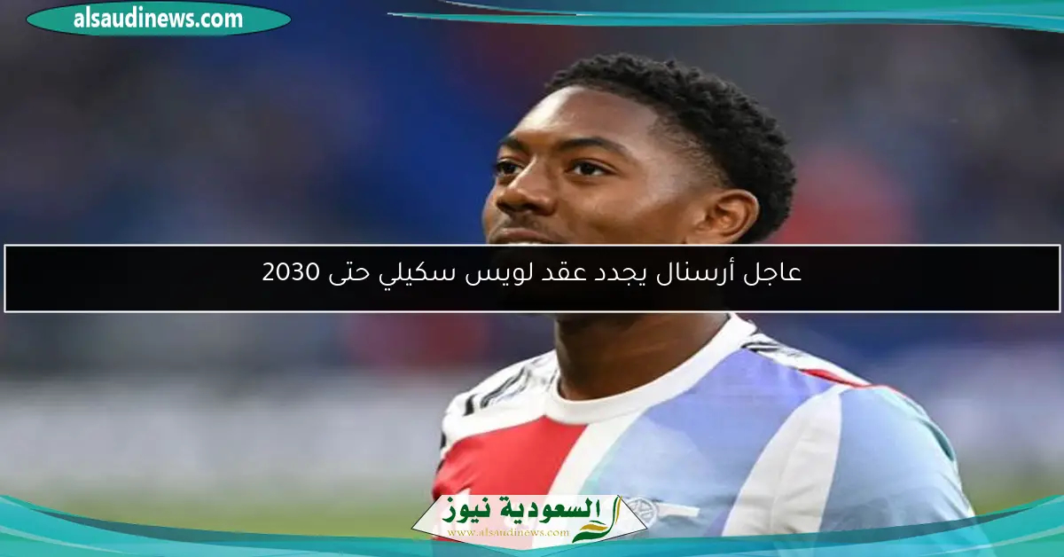 عاجل أرسنال يجدد عقد لويس سكيلي حتى 2030