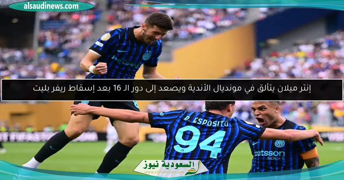 إنتر ميلان يتألق في مونديال الأندية ويصعد إلى دور الـ 16 بعد إسقاط ريفر بليت