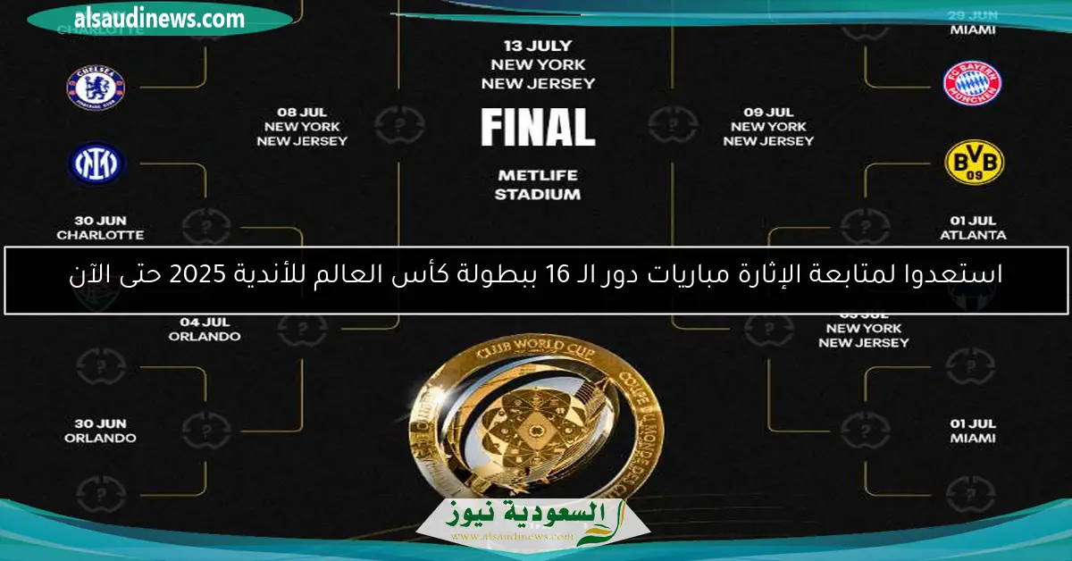 استعدوا لمتابعة الإثارة مباريات دور الـ 16 ببطولة كأس العالم للأندية 2025 حتى الآن
