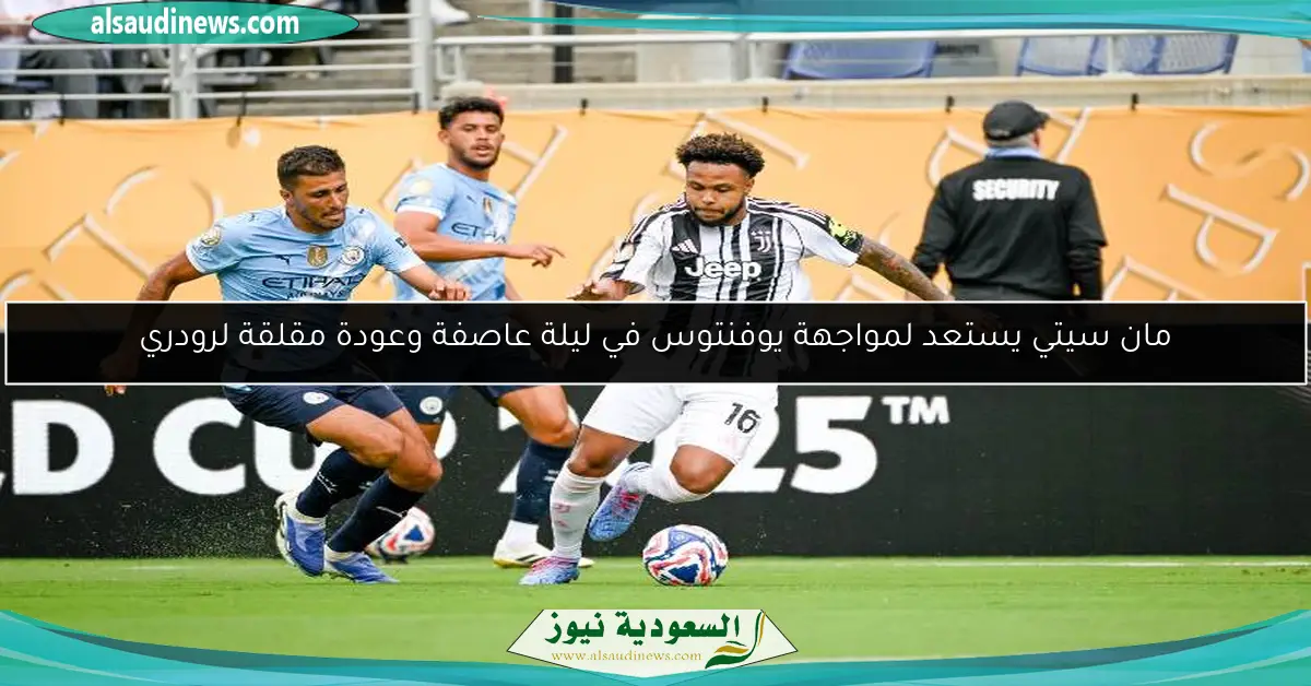 مان سيتي يستعد لمواجهة يوفنتوس في ليلة عاصفة وعودة مقلقة لرودري