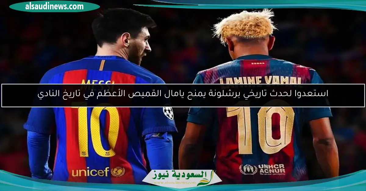 استعدوا لحدث تاريخي برشلونة يمنح يامال القميص الأعظم في تاريخ النادي
