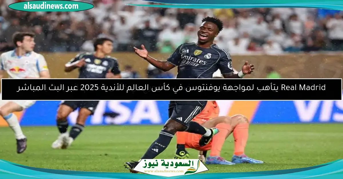 Real Madrid يتأهب لمواجهة يوفنتوس في كأس العالم للأندية 2025 عبر البث المباشر