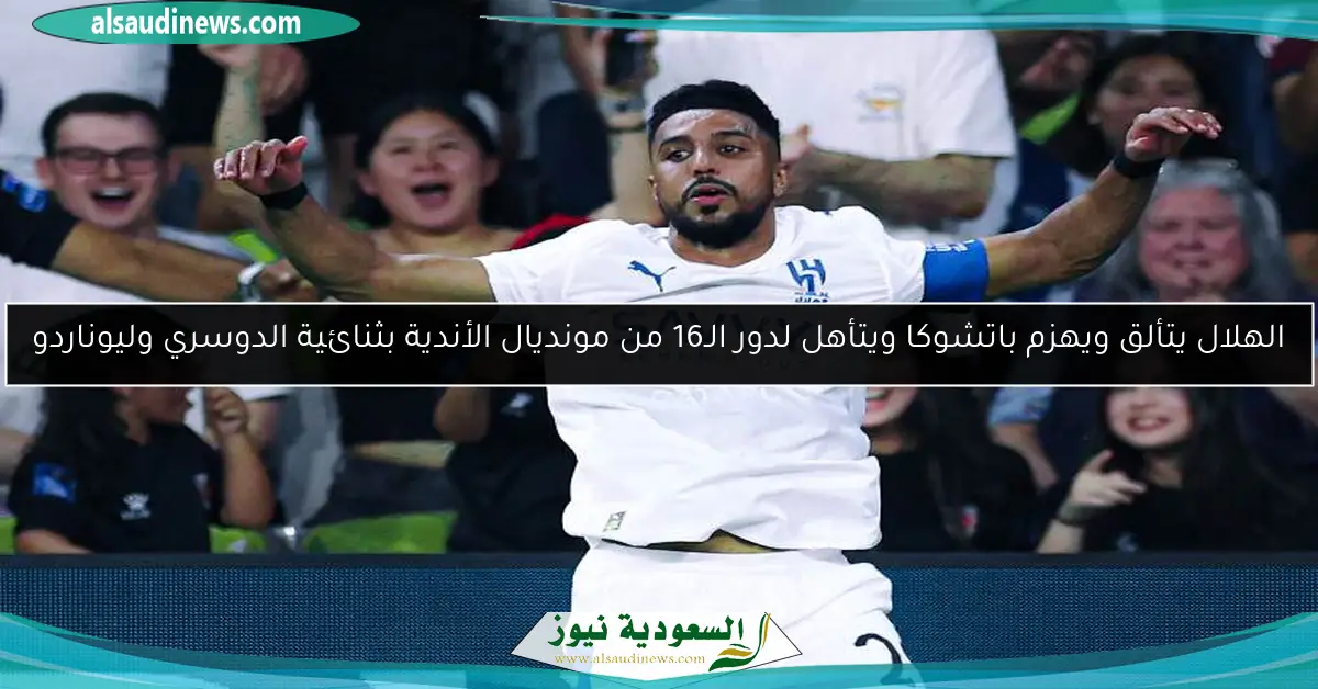 الهلال يتألق ويهزم باتشوكا ويتأهل لدور الـ16 من مونديال الأندية بثنائية الدوسري وليوناردو