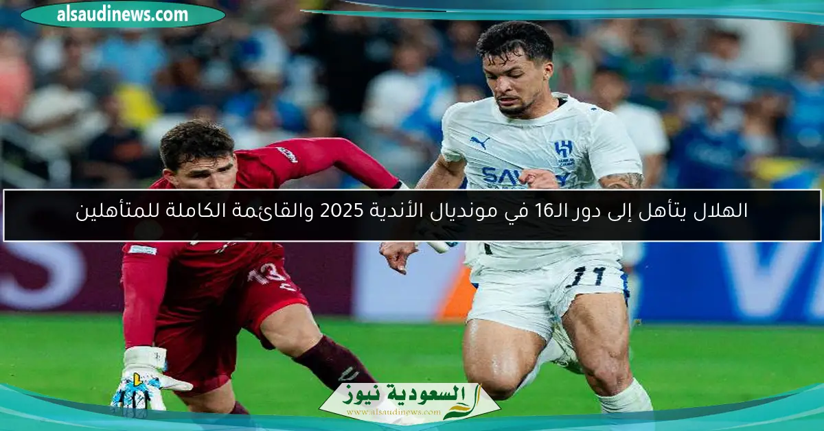 الهلال يتأهل إلى دور الـ16 في مونديال الأندية 2025 والقائمة الكاملة للمتأهلين