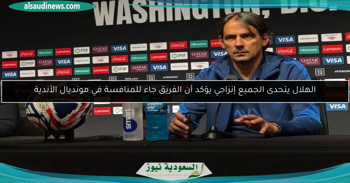الهلال يتحدى الجميع إنزاجي يؤكد أن الفريق جاء للمنافسة في مونديال الأندية