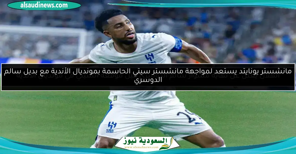 الهلال يعلن عن نهاية مشوار سالم الدوسري قبل موقعة السيتي في مونديال الأندية