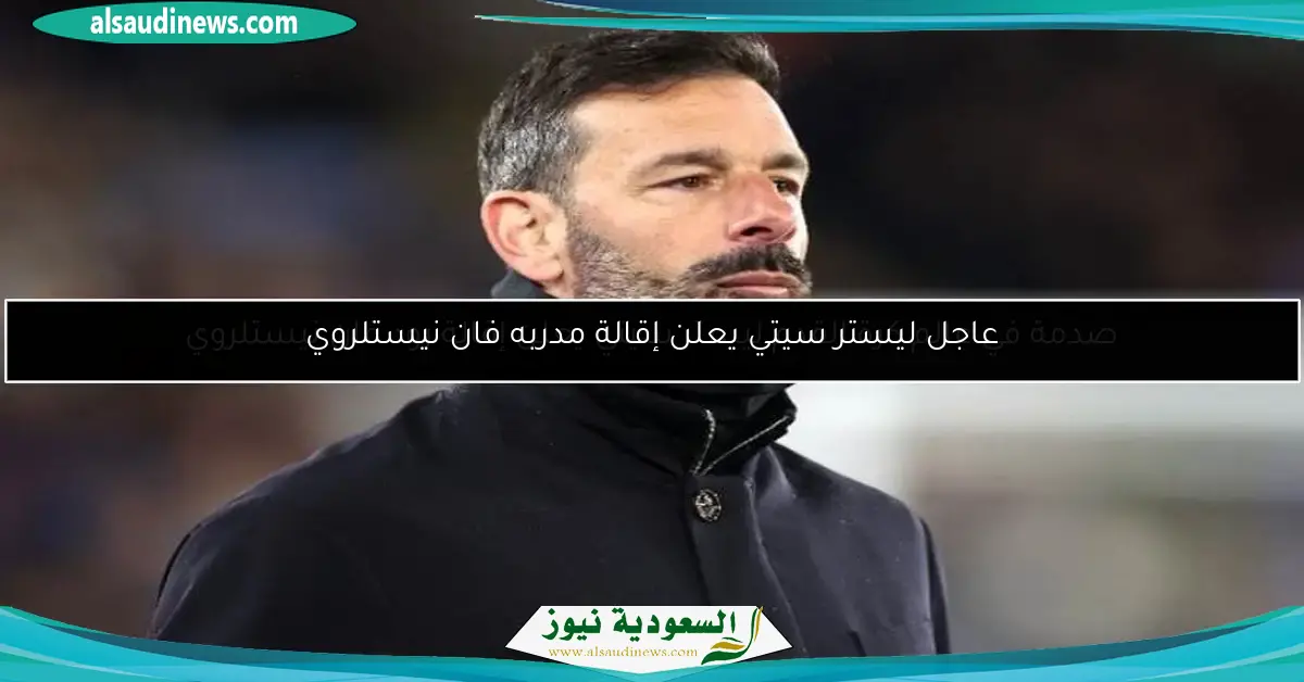 عاجل ليستر سيتي يعلن إقالة مدربه فان نيستلروي