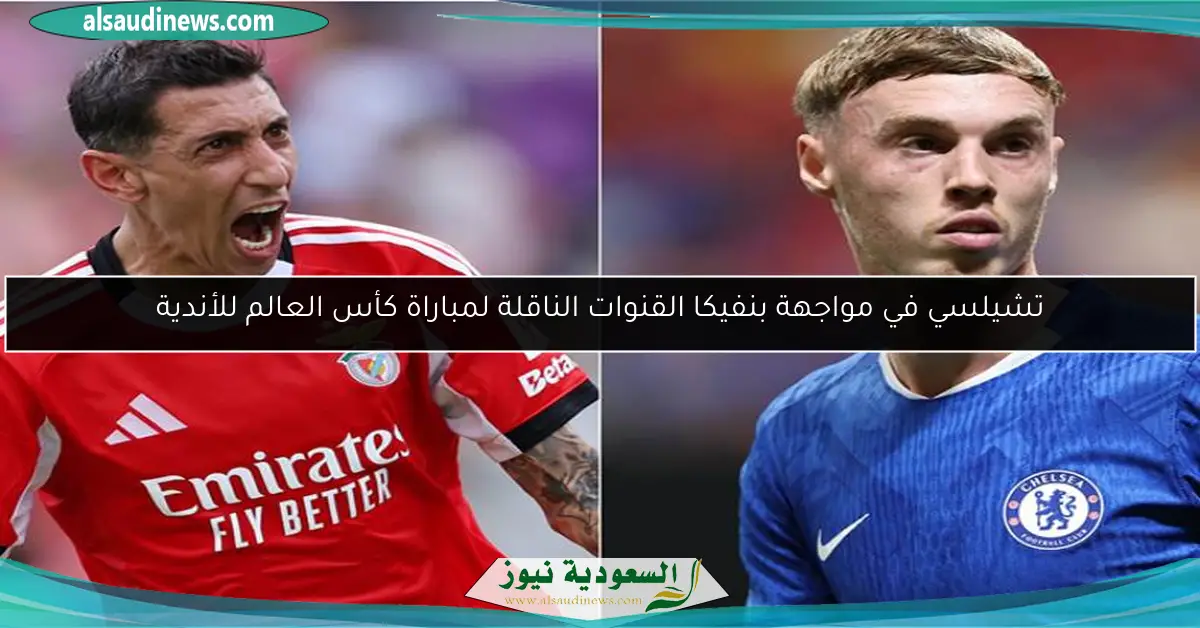 تشيلسي في مواجهة بنفيكا القنوات الناقلة لمباراة كأس العالم للأندية