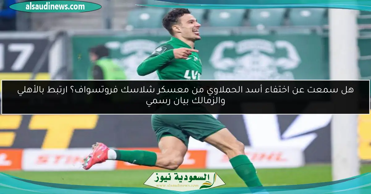 هل سمعت عن اختفاء أسد الحملاوي من معسكر شلاسك فروتسواف؟ ارتبط بالأهلي والزمالك بيان رسمي