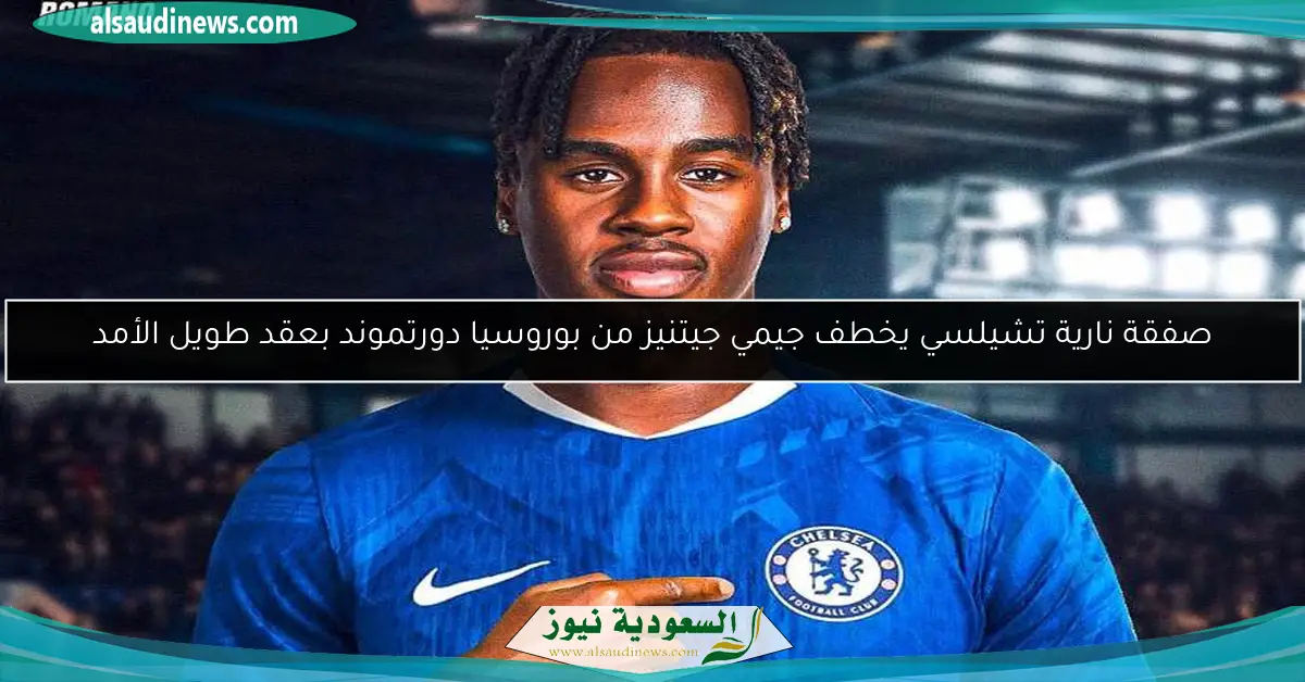 صفقة نارية تشيلسي يخطف جيمي جيتنيز من بوروسيا دورتموند بعقد طويل الأمد