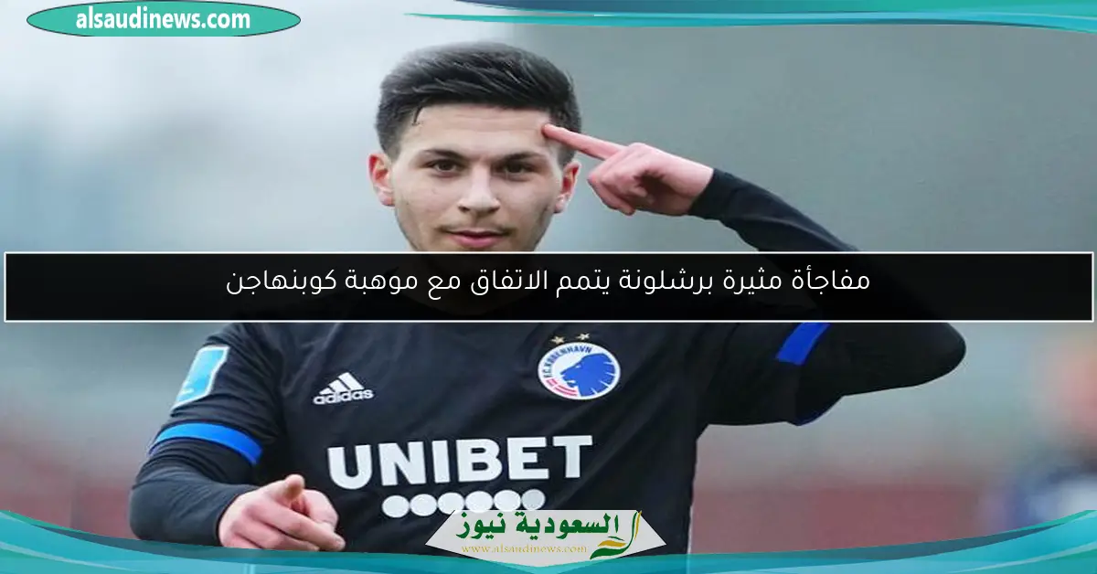 مفاجأة مثيرة برشلونة يتمم الاتفاق مع موهبة كوبنهاجن