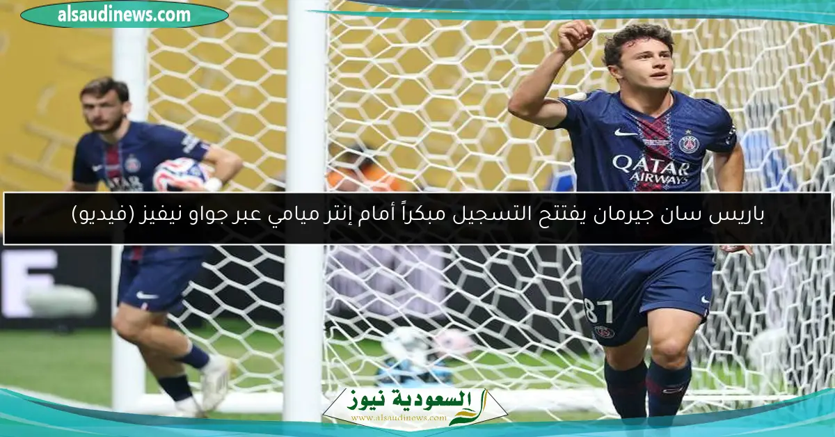 باريس سان جيرمان يفتتح التسجيل مبكراً أمام إنتر ميامي عبر جواو نيفيز (فيديو)