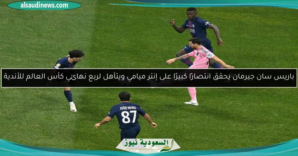 باريس سان جيرمان يحقق انتصارًا كبيرًا على إنتر ميامي ويتأهل لربع نهائي كأس العالم للأندية