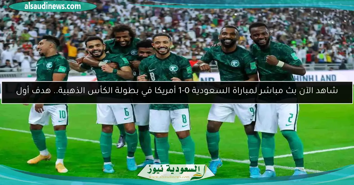شاهد الآن بث مباشر لمباراة السعودية 0-1 أمريكا في بطولة الكأس الذهبية.. هدف أول