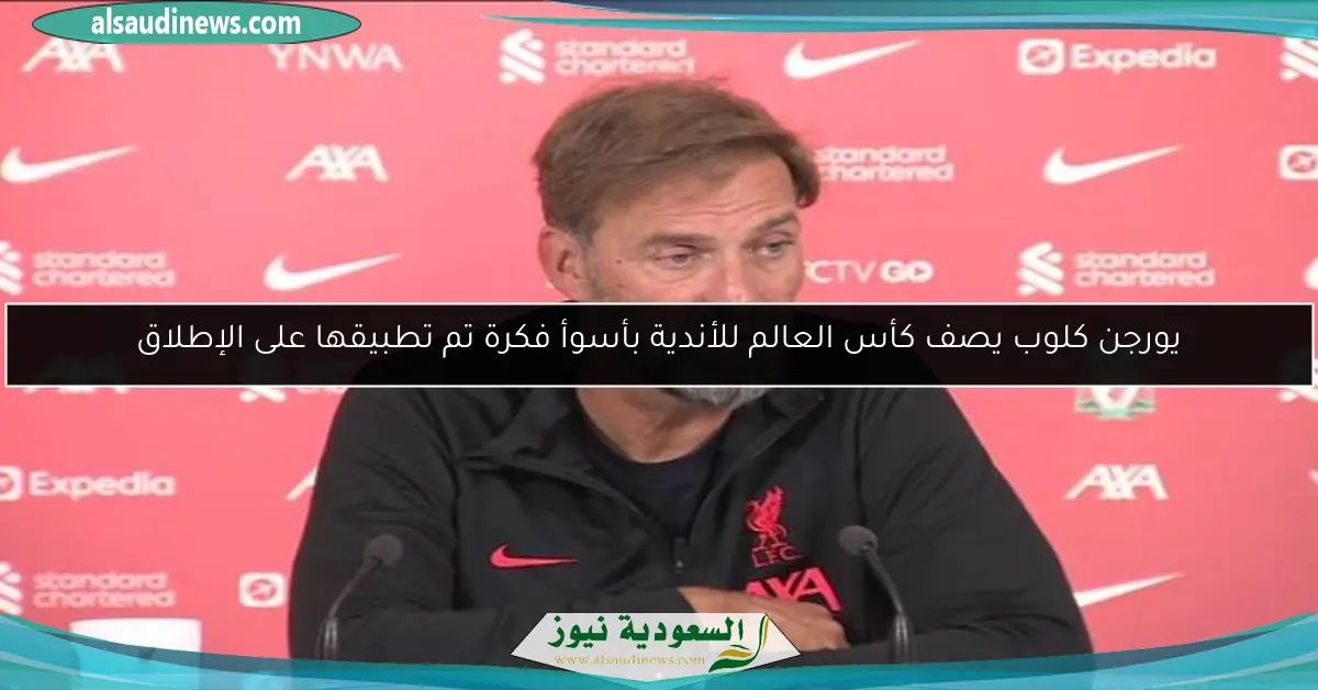 يورجن كلوب يصف كأس العالم للأندية بأسوأ فكرة تم تطبيقها على الإطلاق
