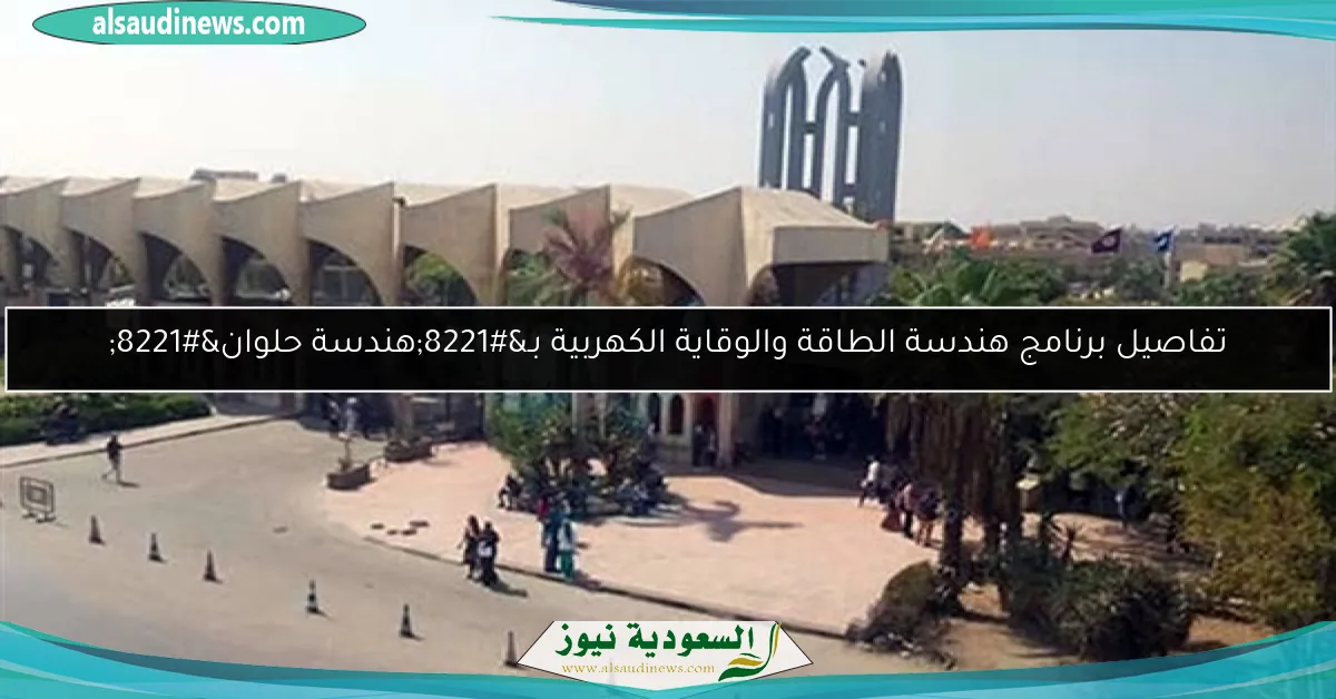 تفاصيل برنامج هندسة الطاقة والوقاية الكهربية بـ”هندسة حلوان”