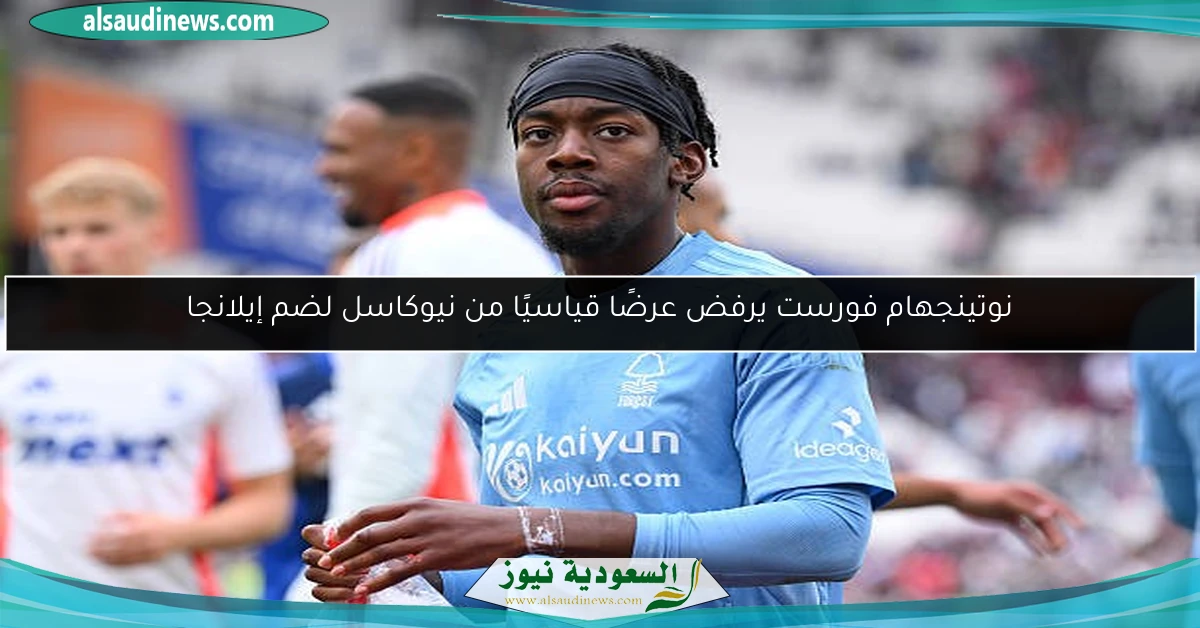نوتينجهام فورست يرفض عرضًا قياسيًا من نيوكاسل لضم إيلانجا