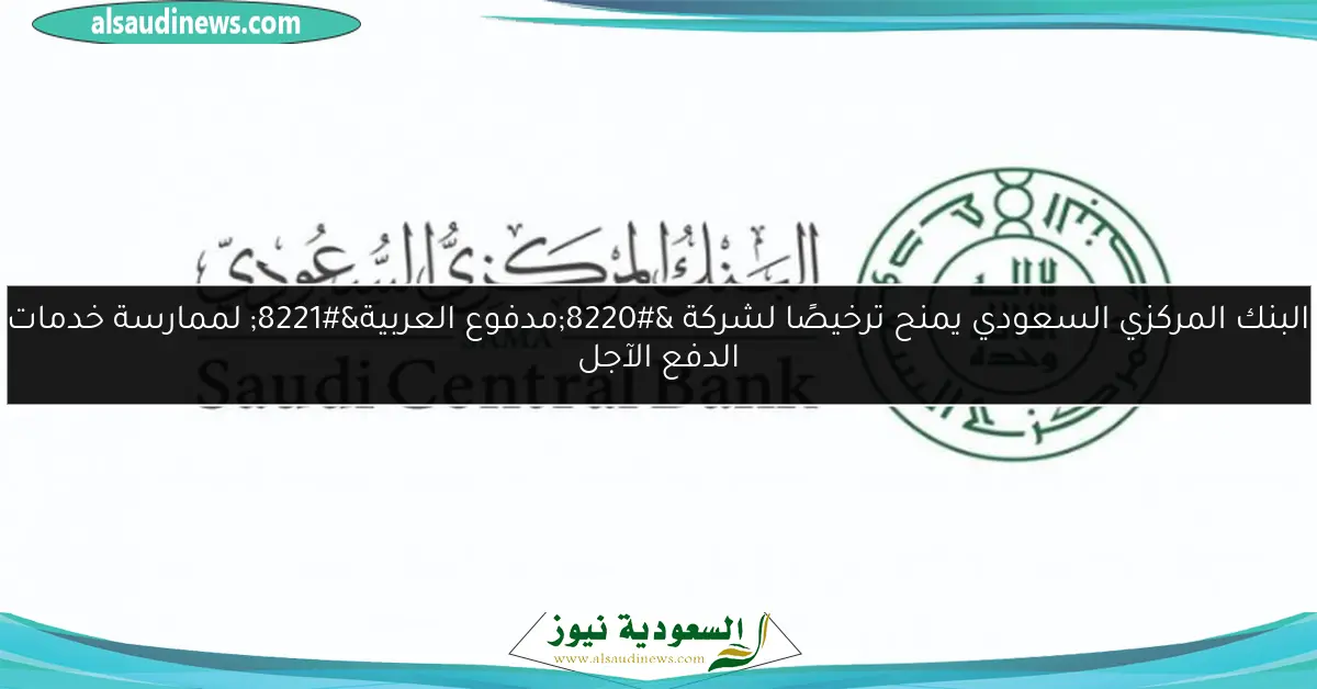 البنك المركزي السعودي يمنح ترخيصًا لشركة “مدفوع العربية” لممارسة خدمات الدفع الآجل