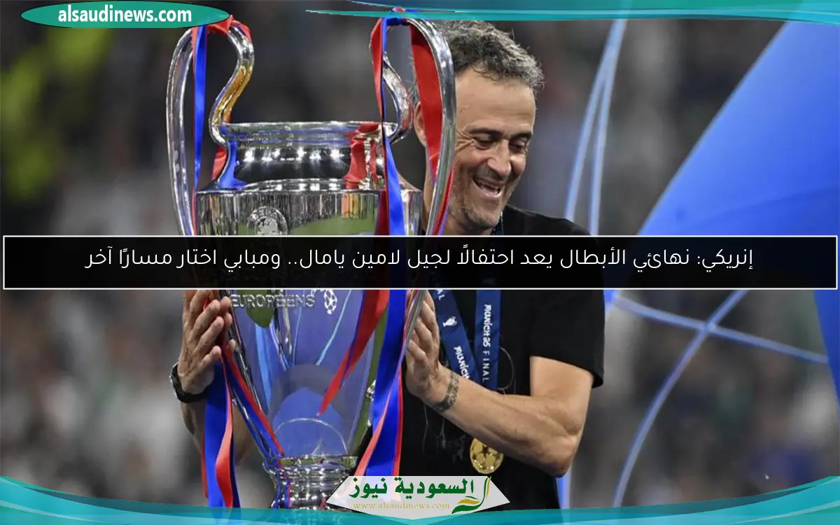 إنريكي: نهائي الأبطال يعد احتفالًا لجيل لامين يامال.. ومبابي اختار مسارًا آخر