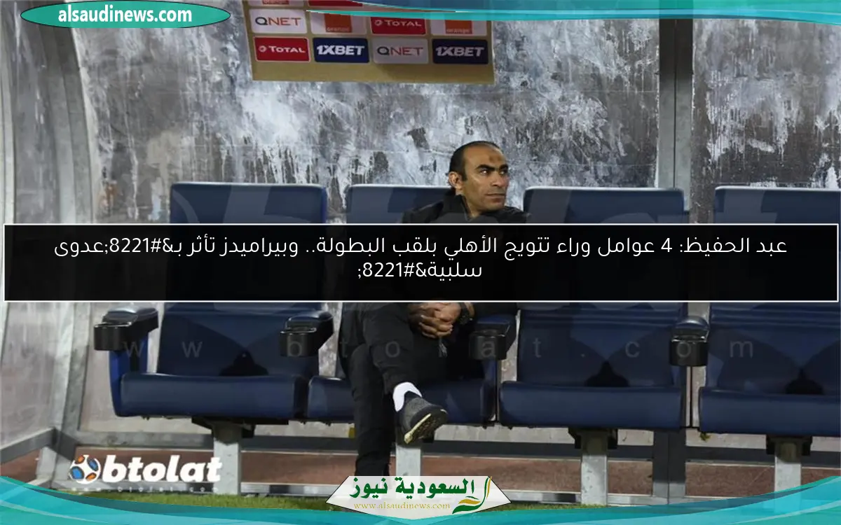 عبد الحفيظ: 4 عوامل وراء تتويج الأهلي بلقب البطولة.. وبيراميدز تأثر بـ”عدوى سلبية”