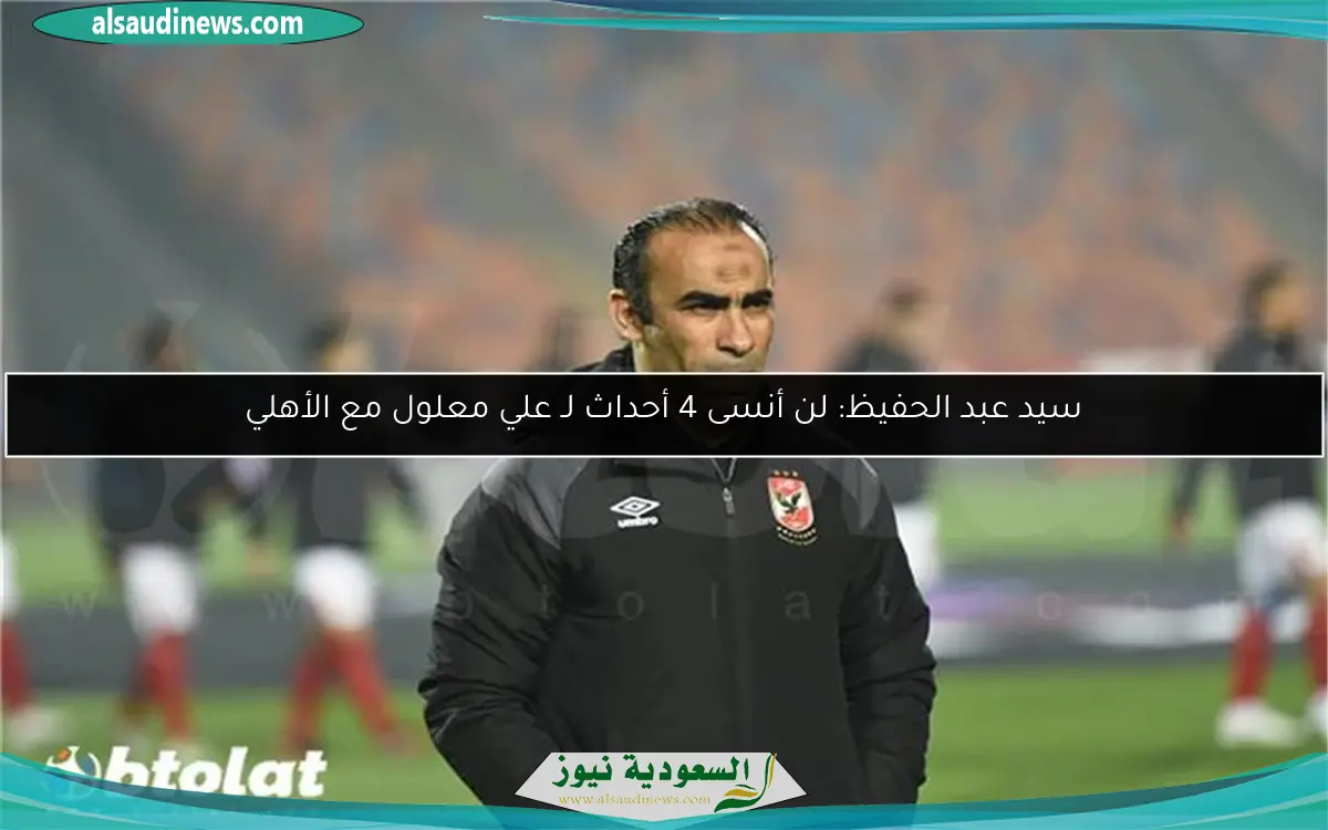 سيد عبد الحفيظ: لن أنسى 4 أحداث لـ علي معلول مع الأهلي