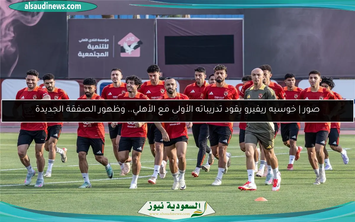 صور | خوسيه ريفيرو يقود تدريباته الأولى مع الأهلي.. وظهور الصفقة الجديدة