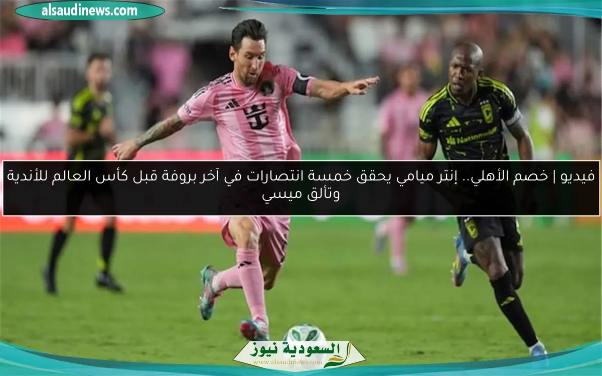 فيديو | خصم الأهلي.. إنتر ميامي يحقق خمسة انتصارات في آخر بروفة قبل كأس العالم للأندية وتألق ميسي