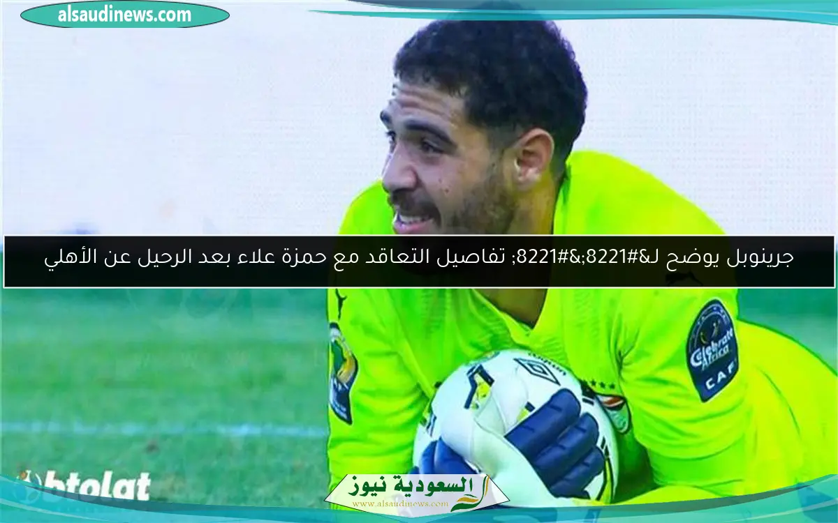 جرينوبل يوضح لـ”” تفاصيل التعاقد مع حمزة علاء بعد الرحيل عن الأهلي