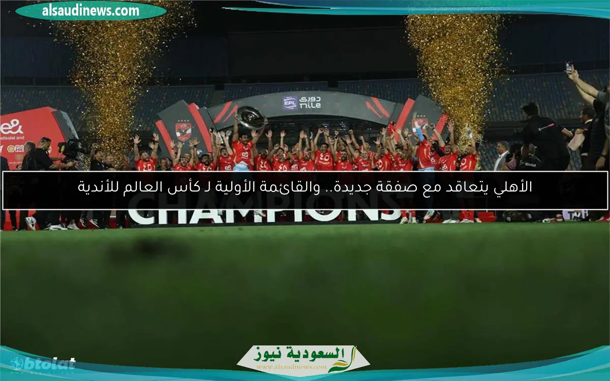 الأهلي يتعاقد مع صفقة جديدة.. والقائمة الأولية لـ كأس العالم للأندية