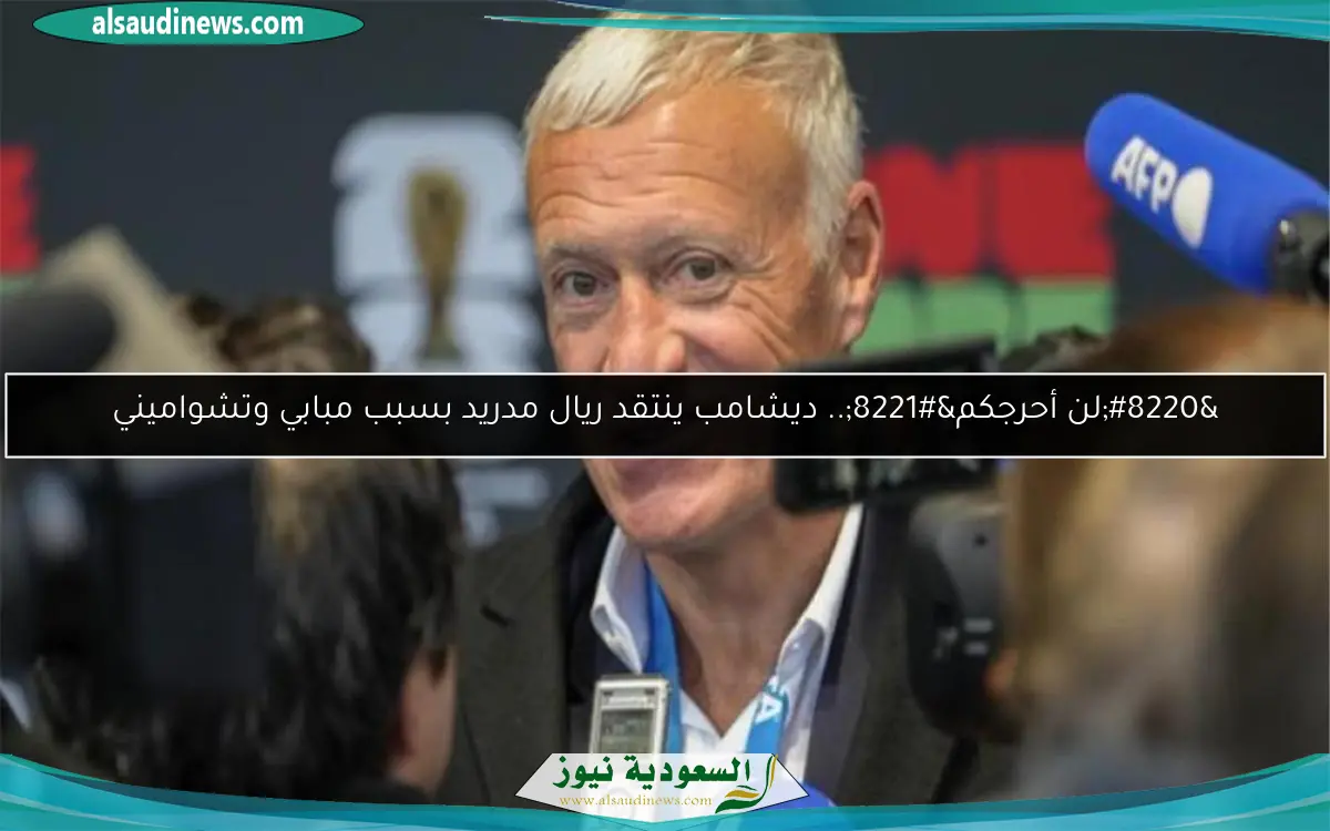“لن أحرجكم”.. ديشامب ينتقد ريال مدريد بسبب مبابي وتشواميني