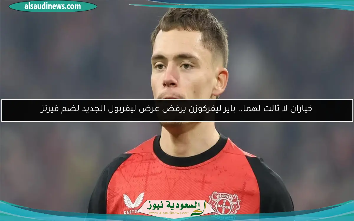 خياران لا ثالث لهما.. باير ليفركوزن يرفض عرض ليفربول الجديد لضم فيرتز