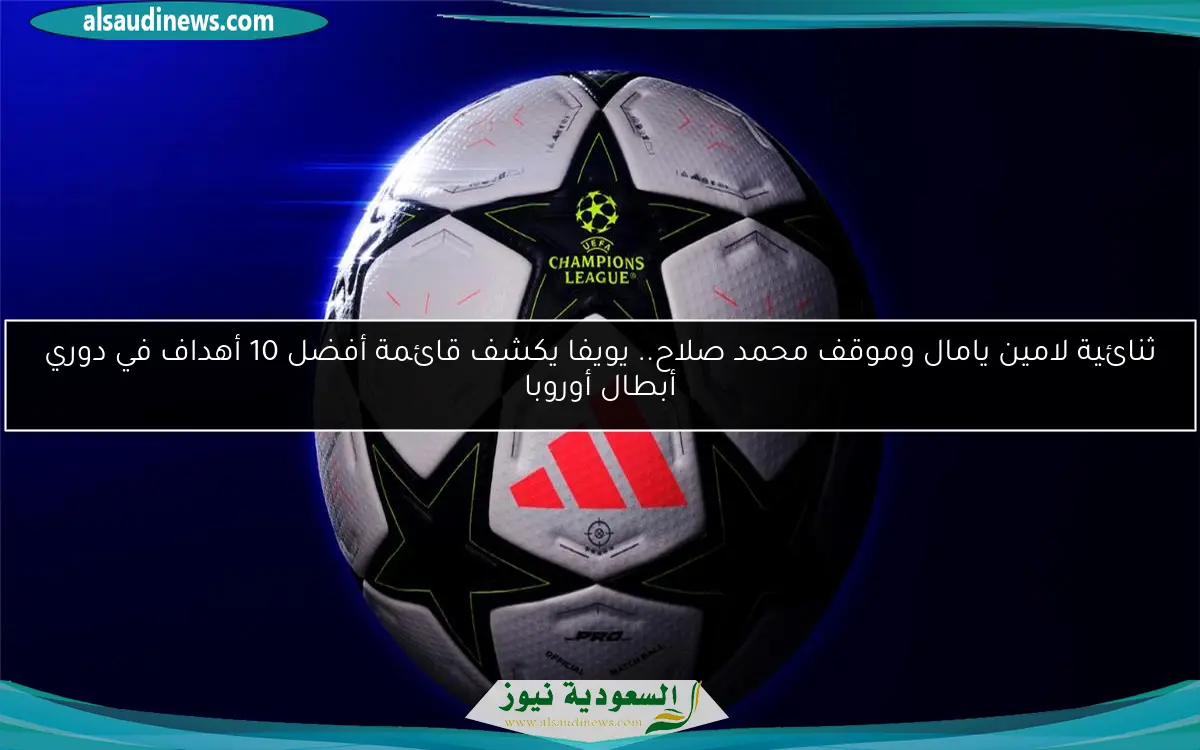 ثنائية لامين يامال وموقف محمد صلاح.. يويفا يكشف قائمة أفضل 10 أهداف في دوري أبطال أوروبا
