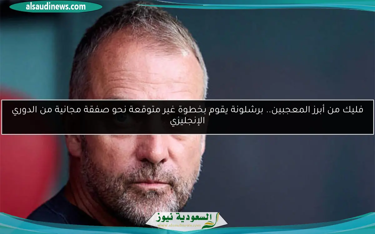 فليك من أبرز المعجبين.. برشلونة يقوم بخطوة غير متوقعة نحو صفقة مجانية من الدوري الإنجليزي