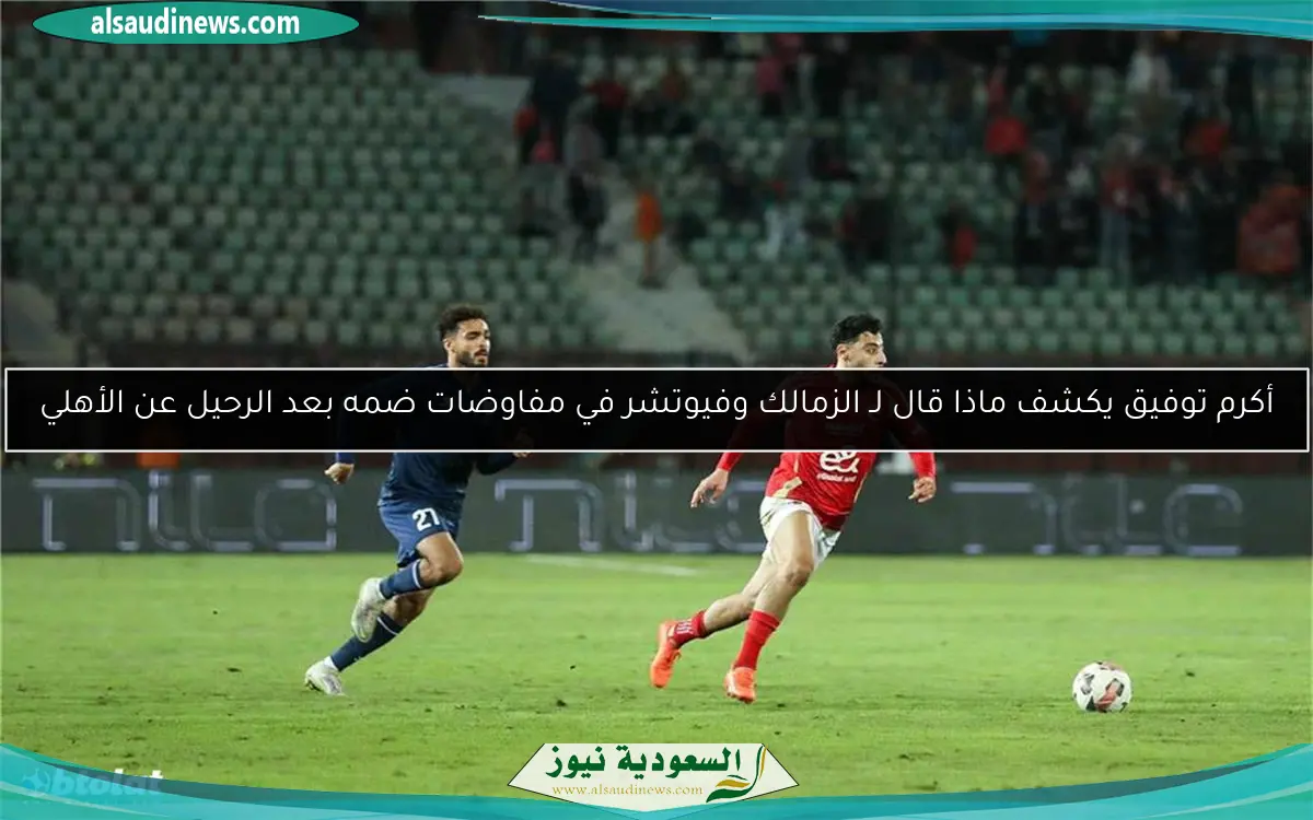 أكرم توفيق يكشف ماذا قال لـ الزمالك وفيوتشر في مفاوضات ضمه بعد الرحيل عن الأهلي