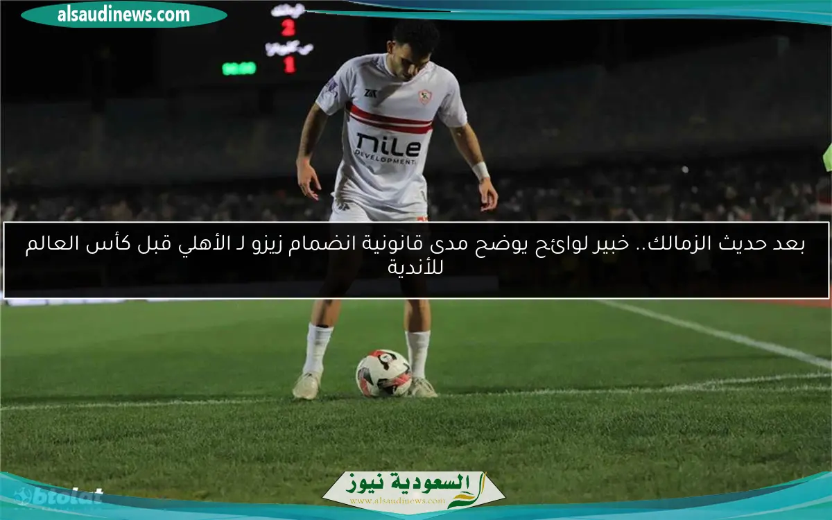بعد حديث الزمالك.. خبير لوائح يوضح مدى قانونية انضمام زيزو لـ الأهلي قبل كأس العالم للأندية