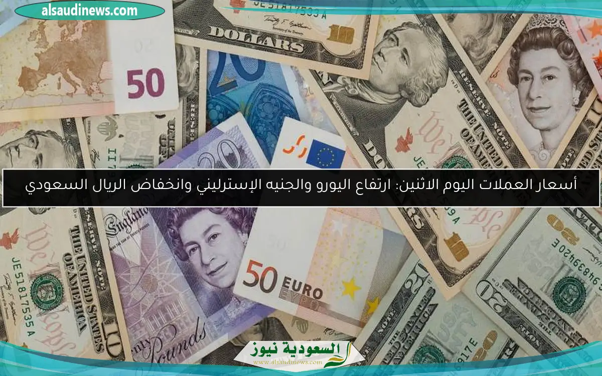 أسعار العملات اليوم الاثنين: ارتفاع اليورو والجنيه الإسترليني وانخفاض الريال السعودي